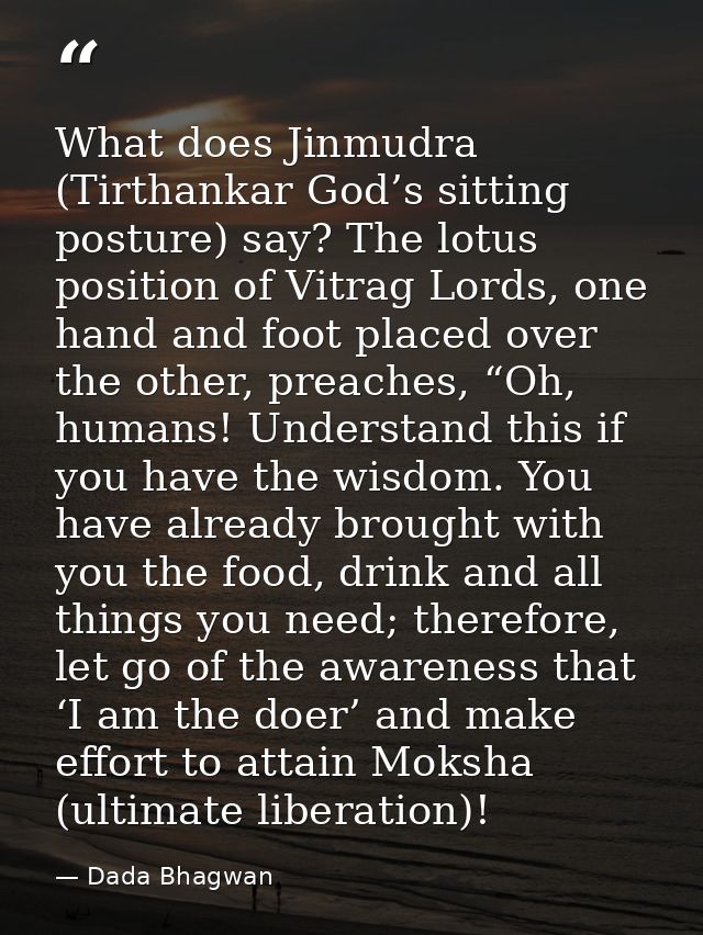 What does Jinmudra (Tirthankar God’s sitting posture) say? The lotus position of Vitrag Lords, one hand and foot placed  — Dada Bhagwan