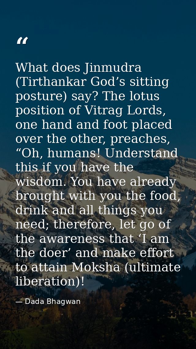 What does Jinmudra (Tirthankar God’s sitting posture) say? The lotus position of Vitrag Lords, one hand and foot placed  — Dada Bhagwan