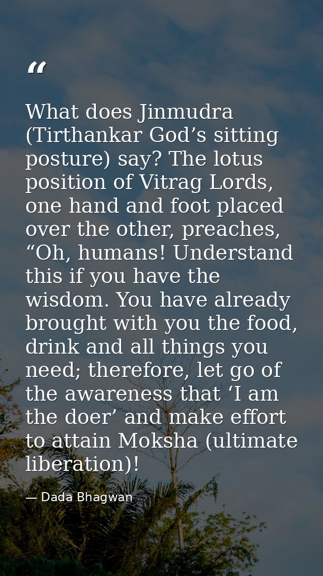 What does Jinmudra (Tirthankar God’s sitting posture) say? The lotus position of Vitrag Lords, one hand and foot placed  — Dada Bhagwan