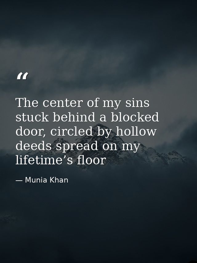 The center of my sins stuck behind a blocked door, circled by hollow deeds spread on my lifetime’s floor — Munia Khan