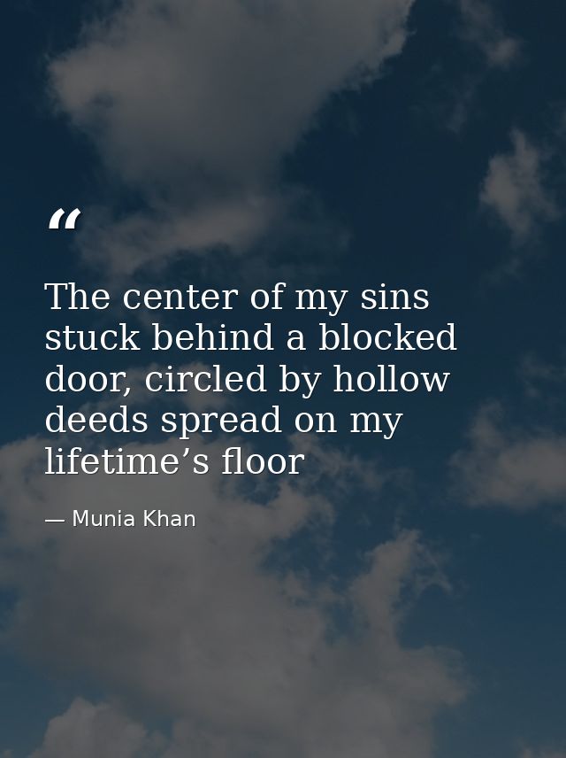 The center of my sins stuck behind a blocked door, circled by hollow deeds spread on my lifetime’s floor — Munia Khan