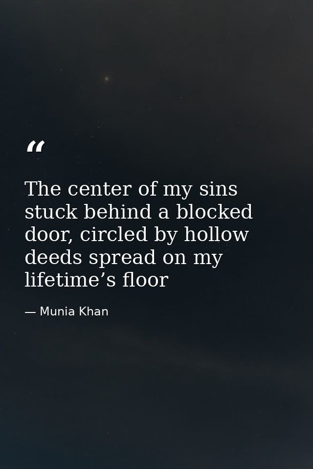 The center of my sins stuck behind a blocked door, circled by hollow deeds spread on my lifetime’s floor — Munia Khan