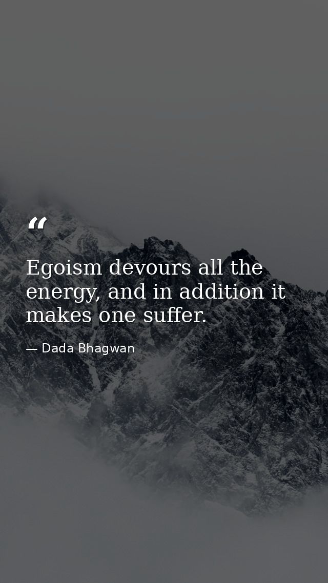 Egoism devours all the energy, and in addition it makes one suffer. — Dada Bhagwan