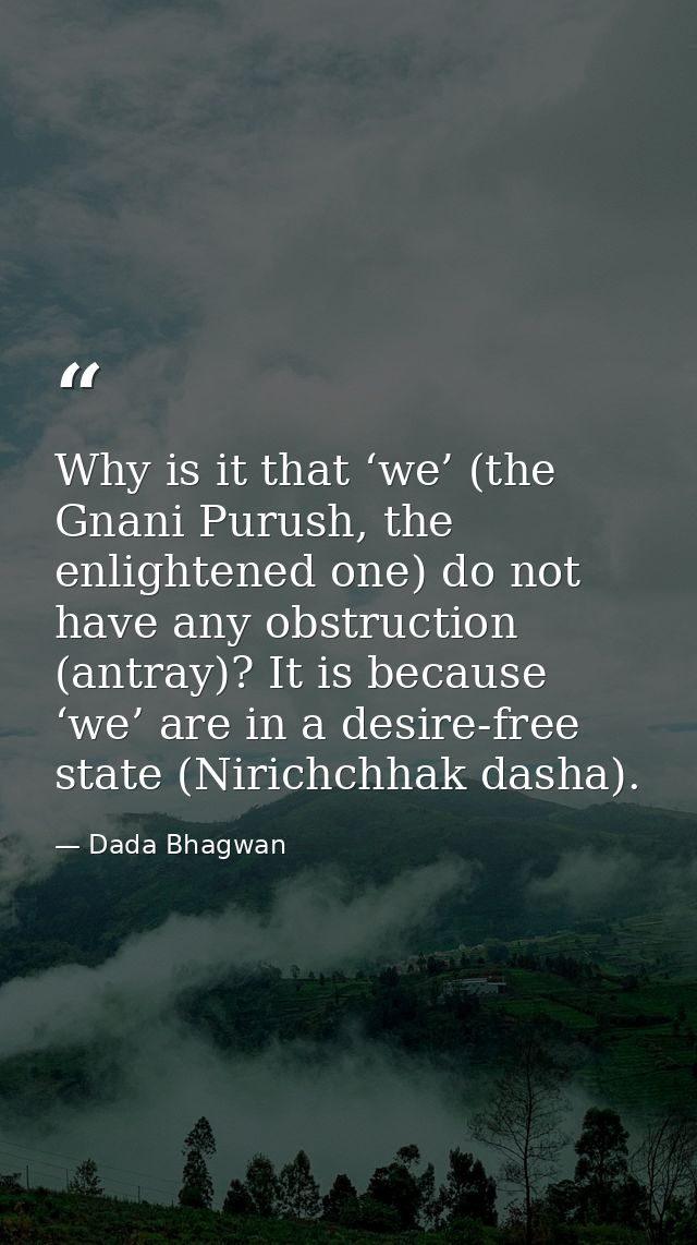 Why is it that ‘we’ (the Gnani Purush, the enlightened one) do not have any obstruction (antray)? It is because ‘we’ are — Dada Bhagwan
