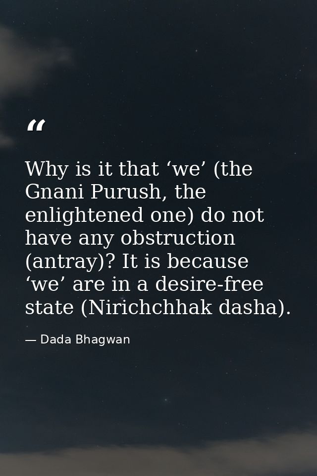 Why is it that ‘we’ (the Gnani Purush, the enlightened one) do not have any obstruction (antray)? It is because ‘we’ are — Dada Bhagwan