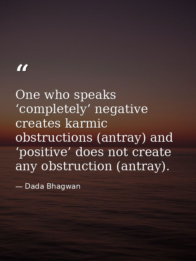 One who speaks ‘completely’ negative creates karmic obstructions (antray) and ‘positive’ does not create any obstruction — Dada Bhagwan