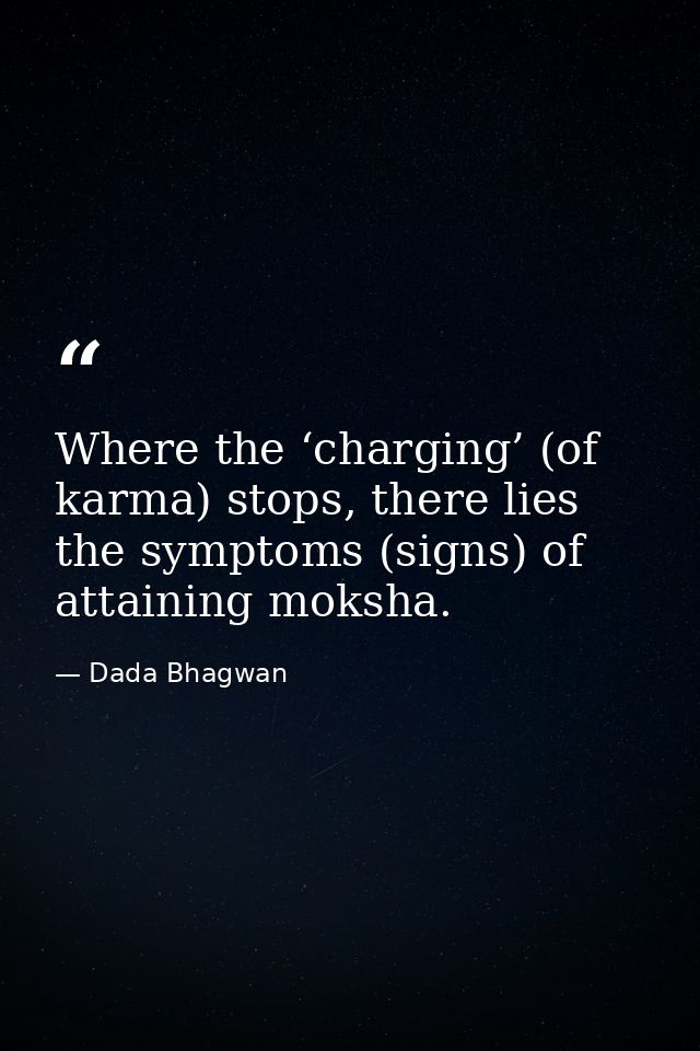 Where the ‘charging’ (of karma) stops, there lies the symptoms (signs) of attaining moksha. — Dada Bhagwan