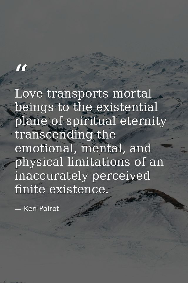 Love transports mortal beings to the existential plane of spiritual eternity transcending the emotional, mental, and phy — Ken Poirot