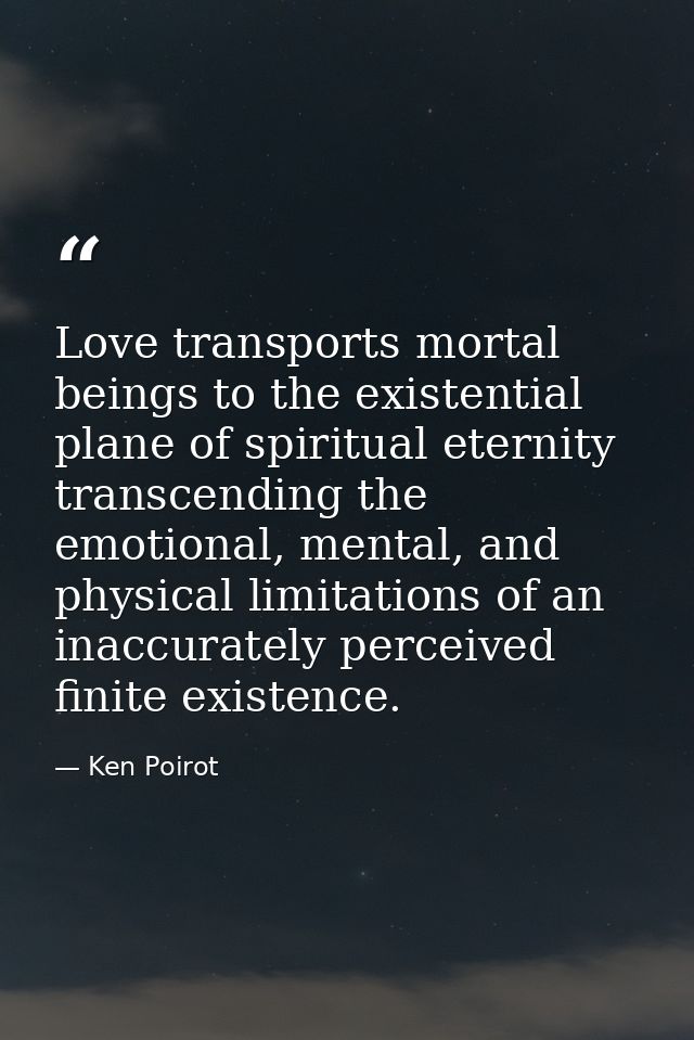 Love transports mortal beings to the existential plane of spiritual eternity transcending the emotional, mental, and phy — Ken Poirot