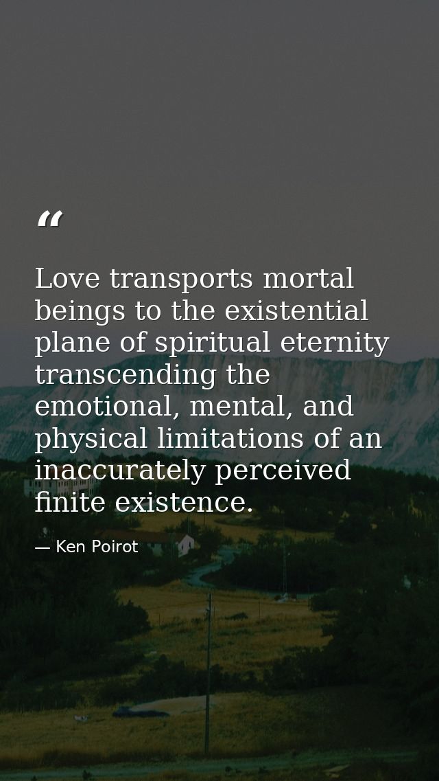 Love transports mortal beings to the existential plane of spiritual eternity transcending the emotional, mental, and phy — Ken Poirot