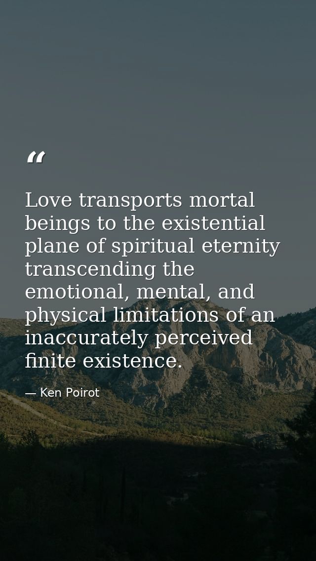 Love transports mortal beings to the existential plane of spiritual eternity transcending the emotional, mental, and phy — Ken Poirot