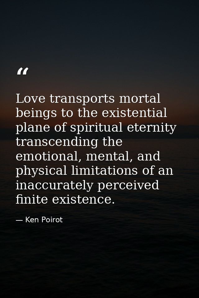 Love transports mortal beings to the existential plane of spiritual eternity transcending the emotional, mental, and phy — Ken Poirot