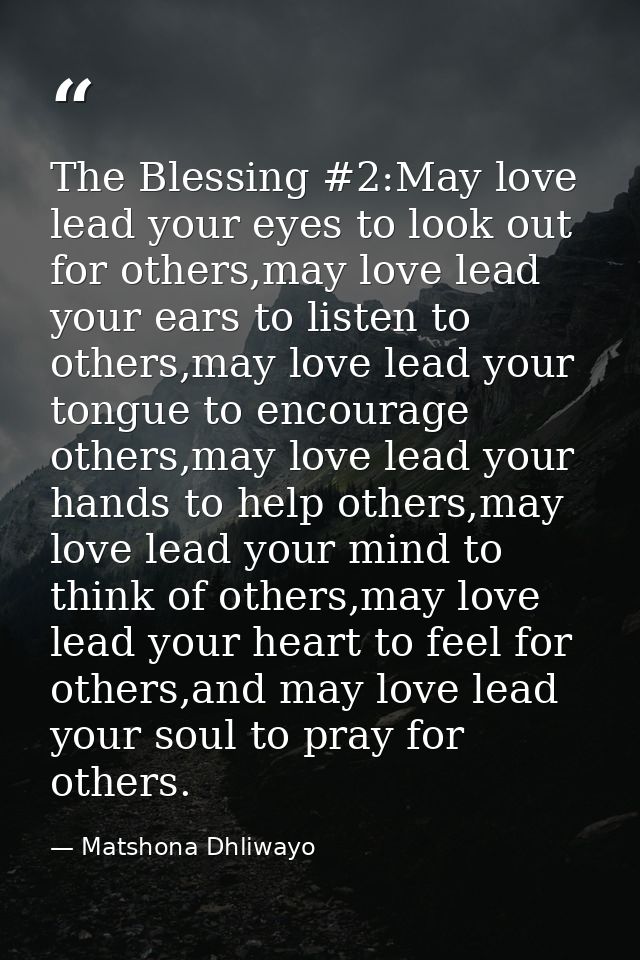 The Blessing #2:May love lead your eyes to look out for others,may love lead your ears to listen to others,may love lead — Matshona Dhliwayo