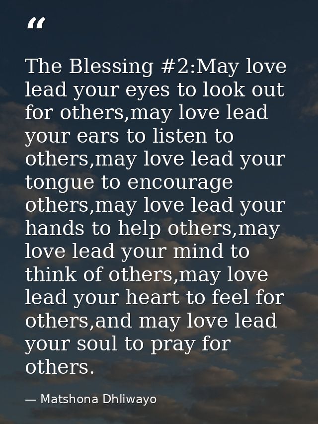 The Blessing #2:May love lead your eyes to look out for others,may love lead your ears to listen to others,may love lead — Matshona Dhliwayo