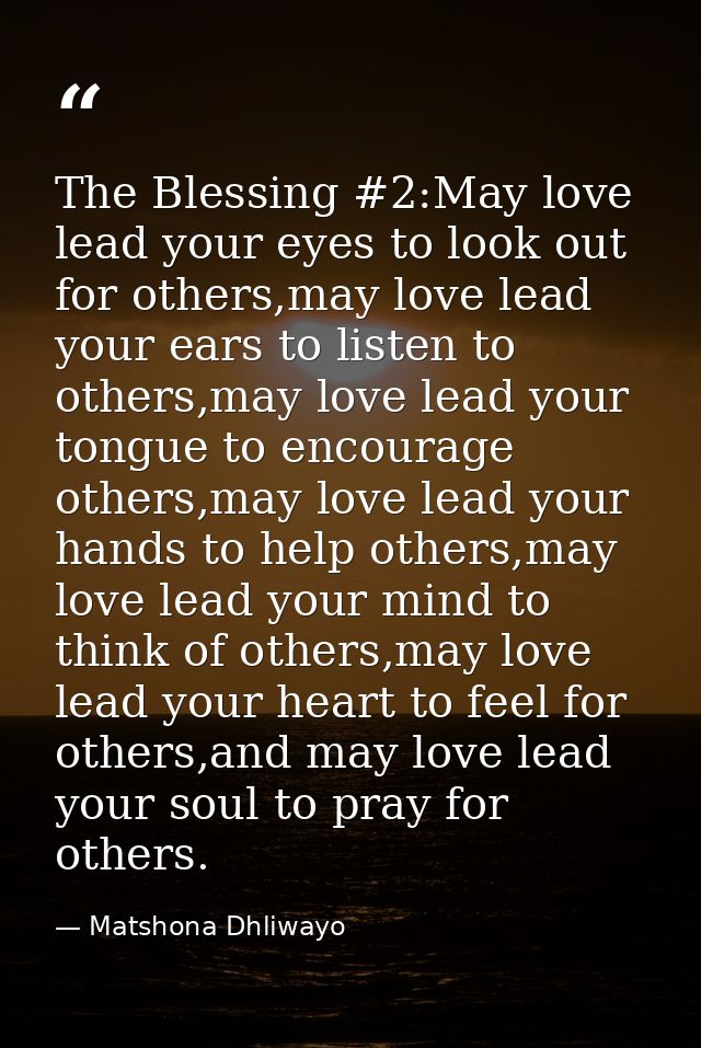 The Blessing #2:May love lead your eyes to look out for others,may love lead your ears to listen to others,may love lead — Matshona Dhliwayo