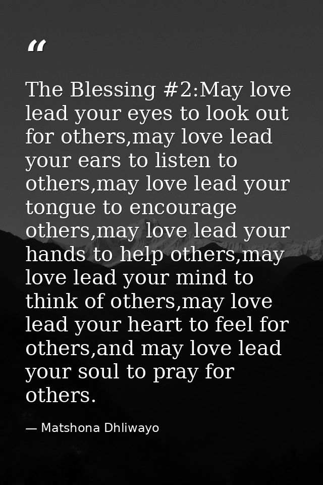 The Blessing #2:May love lead your eyes to look out for others,may love lead your ears to listen to others,may love lead — Matshona Dhliwayo
