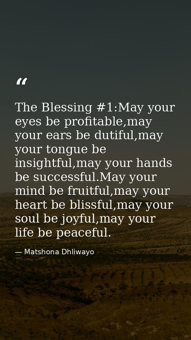 The Blessing #1:May your eyes be profitable,may your ears be dutiful,may your tongue be insightful,may your hands be suc — Matshona Dhliwayo