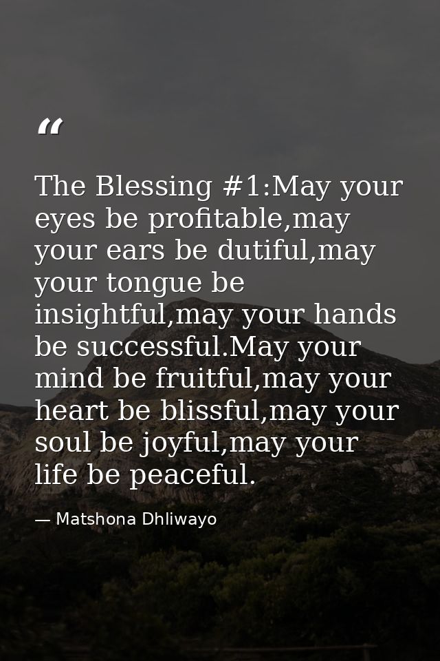 The Blessing #1:May your eyes be profitable,may your ears be dutiful,may your tongue be insightful,may your hands be suc — Matshona Dhliwayo