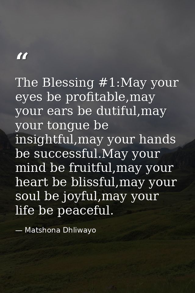 The Blessing #1:May your eyes be profitable,may your ears be dutiful,may your tongue be insightful,may your hands be suc — Matshona Dhliwayo