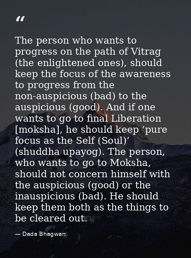 The person who wants to progress on the path of Vitrag (the enlightened ones), should keep the focus of the awareness to — Dada Bhagwan