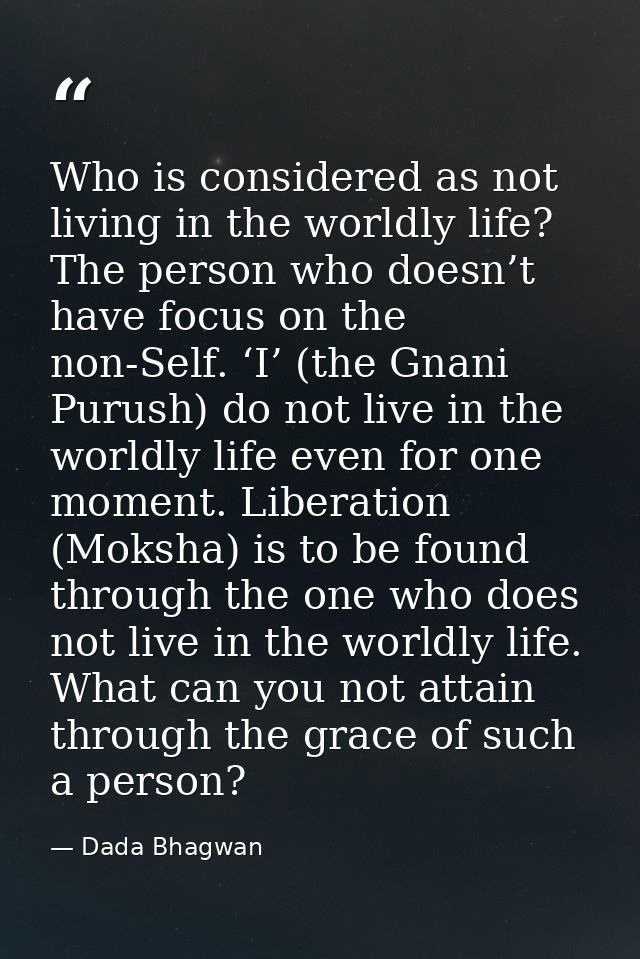 Who is considered as not living in the worldly life? The person who doesn’t have focus on the non-Self. ‘I’ (the Gnani P — Dada Bhagwan
