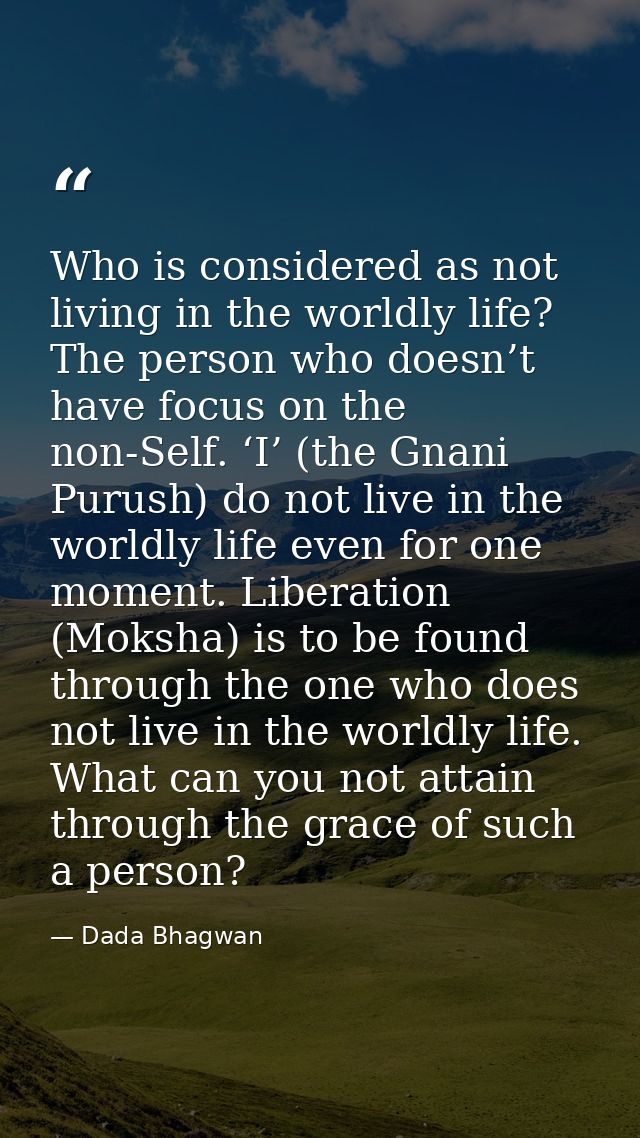 Who is considered as not living in the worldly life? The person who doesn’t have focus on the non-Self. ‘I’ (the Gnani P — Dada Bhagwan