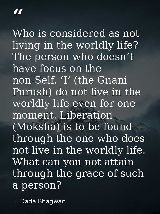 Who is considered as not living in the worldly life? The person who doesn’t have focus on the non-Self. ‘I’ (the Gnani P — Dada Bhagwan