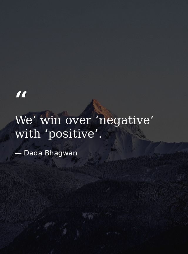 We’ win over ‘negative’ with ‘positive’. — Dada Bhagwan