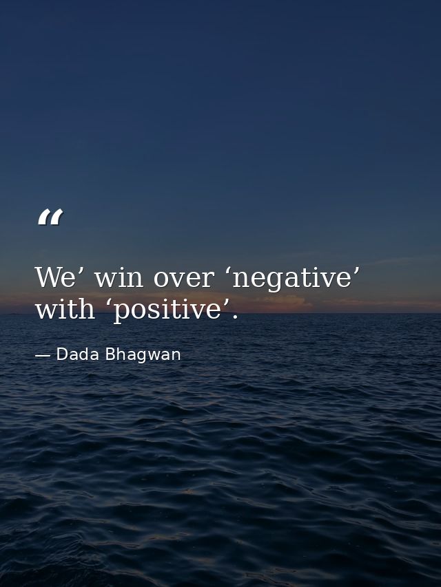 We’ win over ‘negative’ with ‘positive’. — Dada Bhagwan