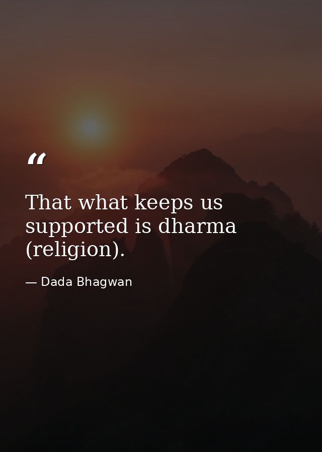 That what keeps us supported is dharma (religion). — Dada Bhagwan