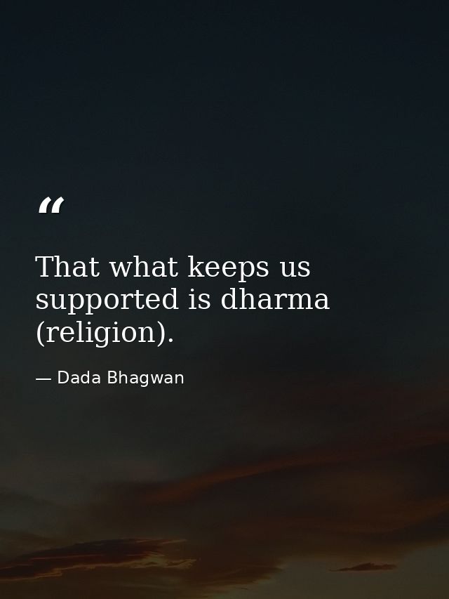 That what keeps us supported is dharma (religion). — Dada Bhagwan