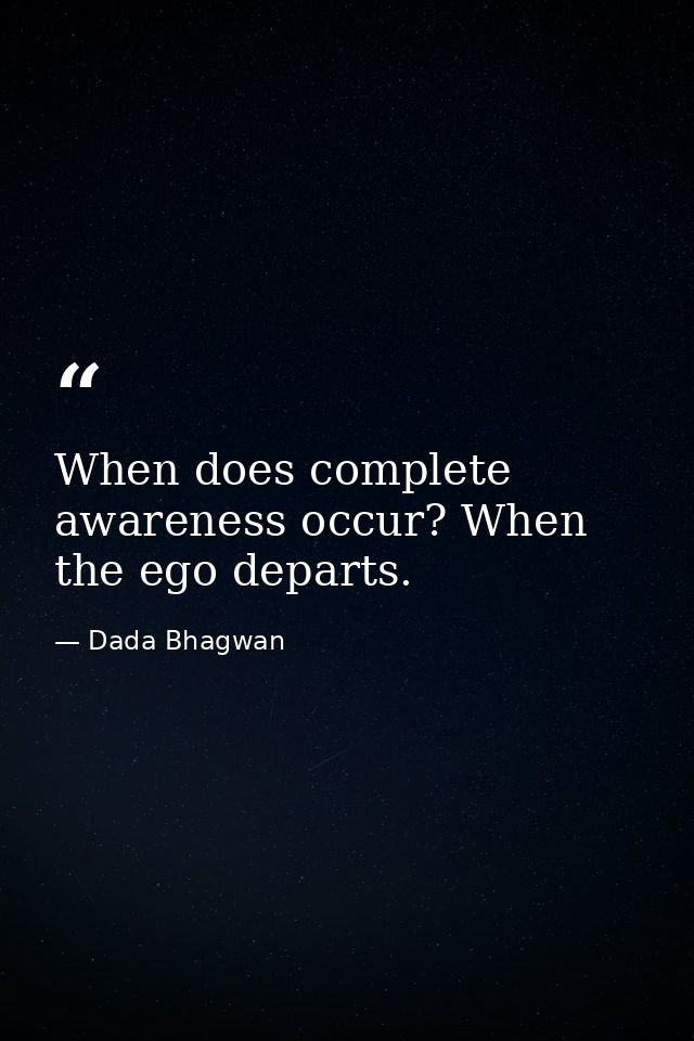 When does complete awareness occur? When the ego departs. — Dada Bhagwan