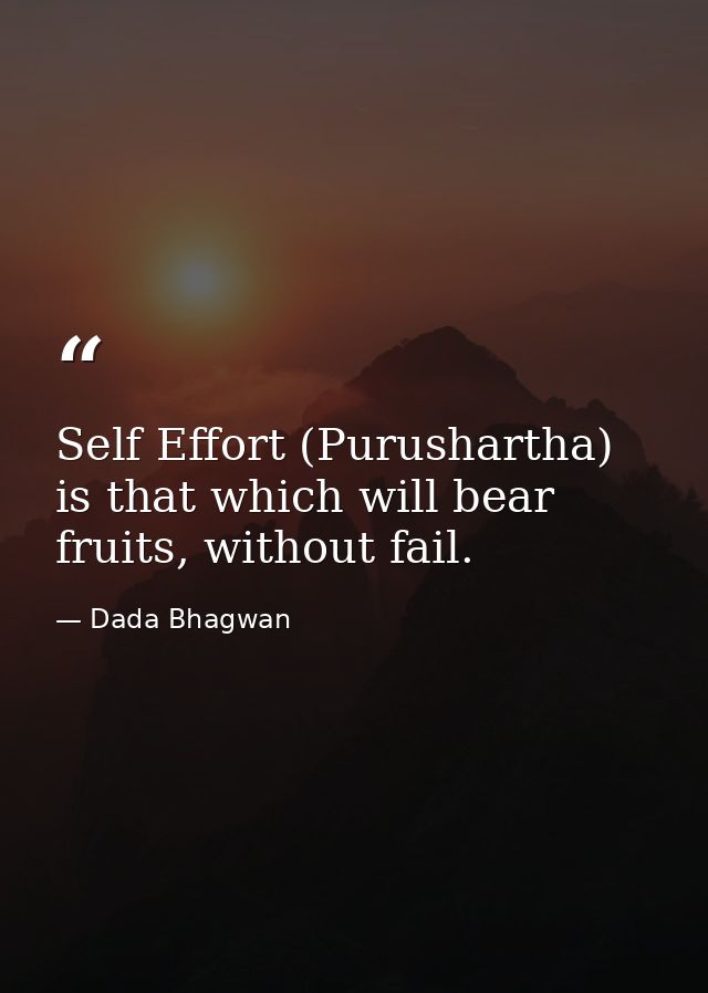 Self Effort (Purushartha) is that which will bear fruits, without fail. — Dada Bhagwan