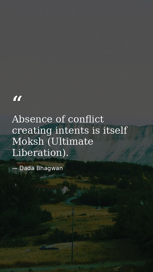 Absence of conflict creating intents is itself Moksh (Ultimate Liberation). — Dada Bhagwan