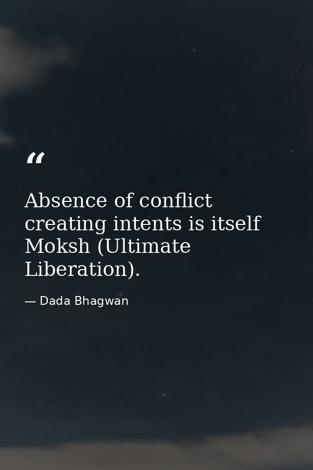 Absence of conflict creating intents is itself Moksh (Ultimate Liberation). — Dada Bhagwan