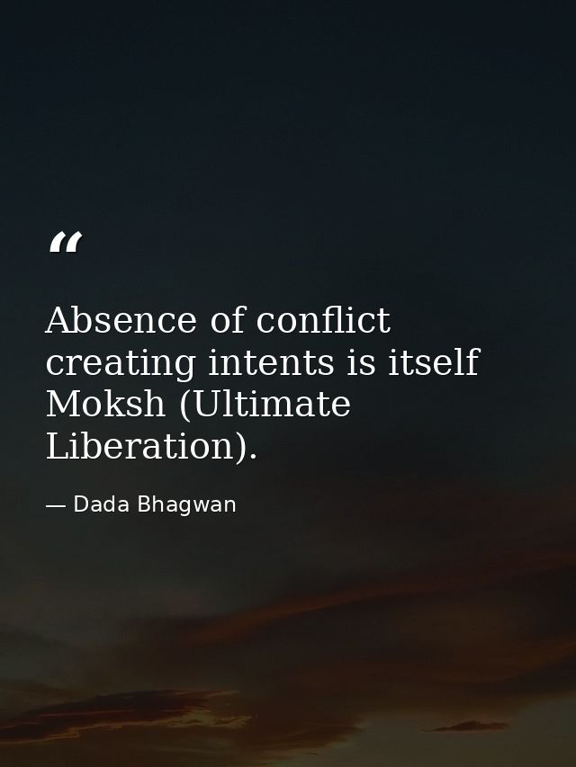 Absence of conflict creating intents is itself Moksh (Ultimate Liberation). — Dada Bhagwan