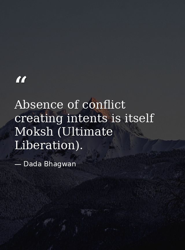 Absence of conflict creating intents is itself Moksh (Ultimate Liberation). — Dada Bhagwan