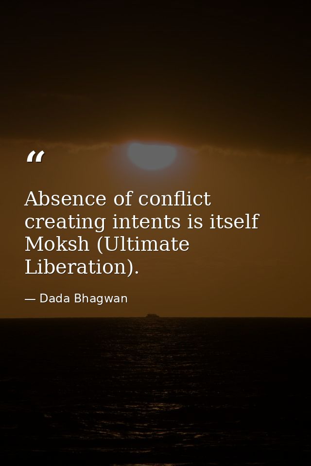 Absence of conflict creating intents is itself Moksh (Ultimate Liberation). — Dada Bhagwan