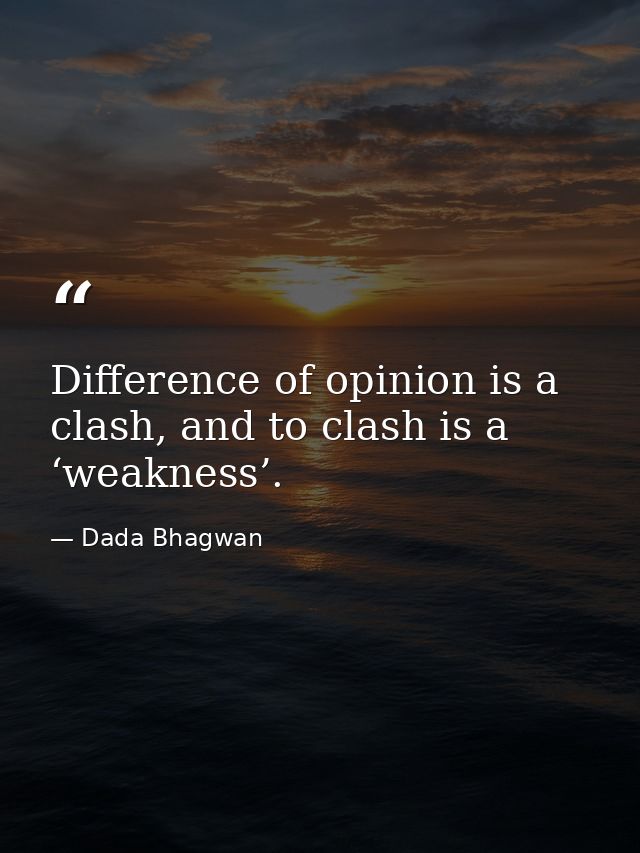 Difference of opinion is a clash, and to clash is a ‘weakness’. — Dada Bhagwan