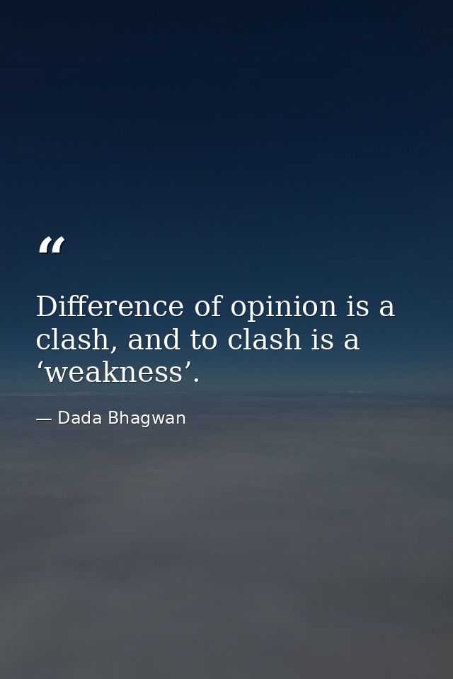 Difference of opinion is a clash, and to clash is a ‘weakness’. — Dada Bhagwan