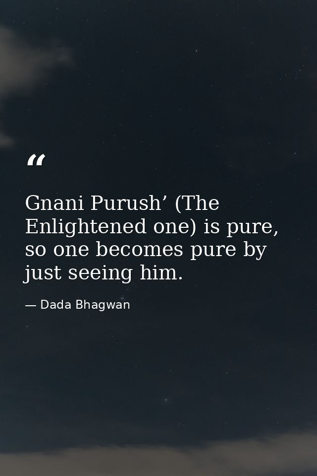 Gnani Purush’ (The Enlightened one) is pure, so one becomes pure by just seeing him. — Dada Bhagwan