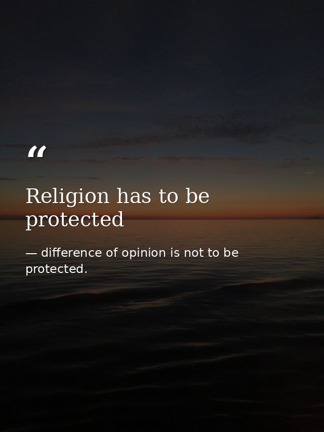 Religion has to be protected — difference of opinion is not to be protected.