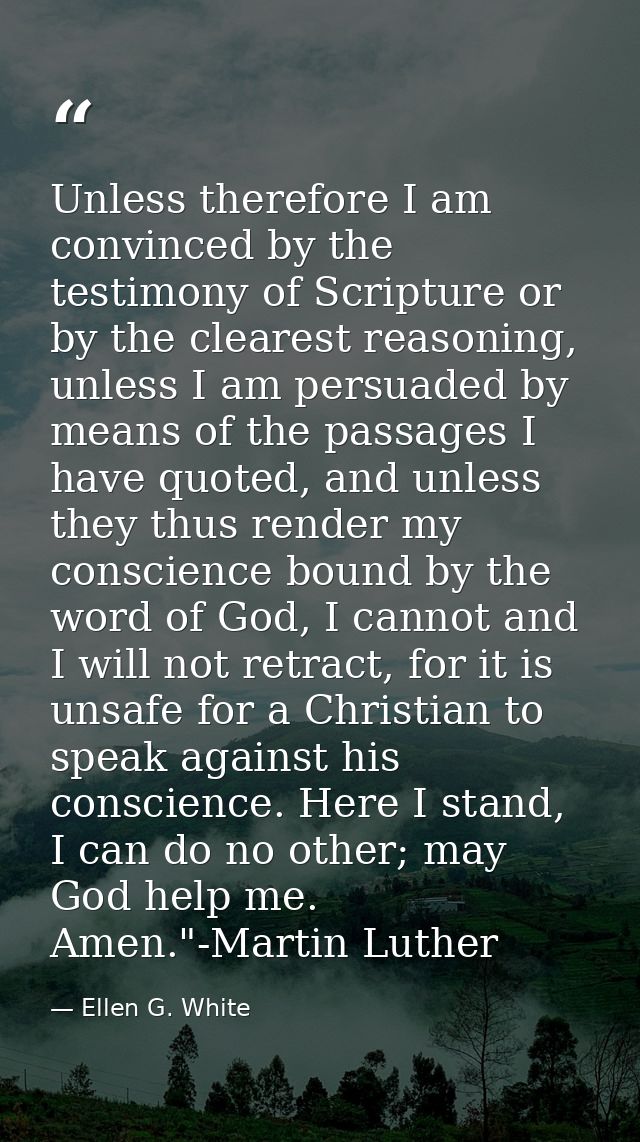 Unless therefore I am convinced by the testimony of Scripture or by the clearest reasoning, unless I am persuaded by mea — Ellen G. White