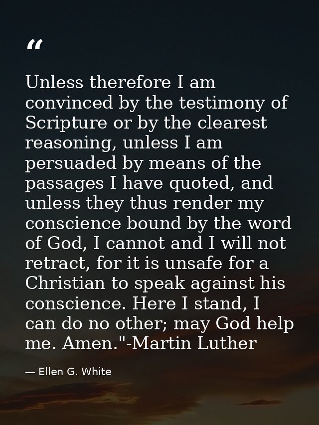 Unless therefore I am convinced by the testimony of Scripture or by the clearest reasoning, unless I am persuaded by mea — Ellen G. White
