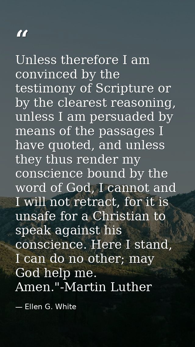 Unless therefore I am convinced by the testimony of Scripture or by the clearest reasoning, unless I am persuaded by mea — Ellen G. White
