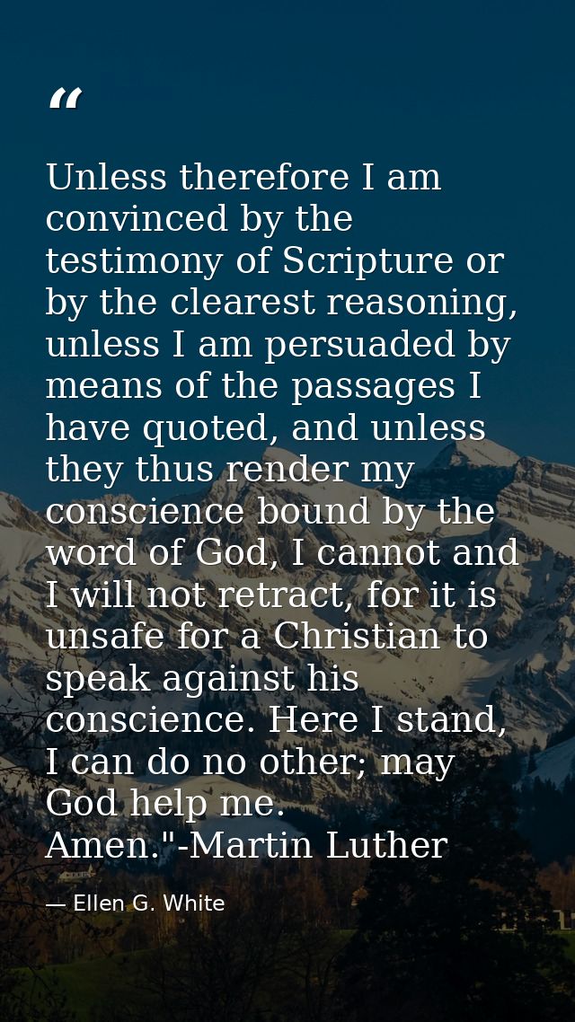 Unless therefore I am convinced by the testimony of Scripture or by the clearest reasoning, unless I am persuaded by mea — Ellen G. White