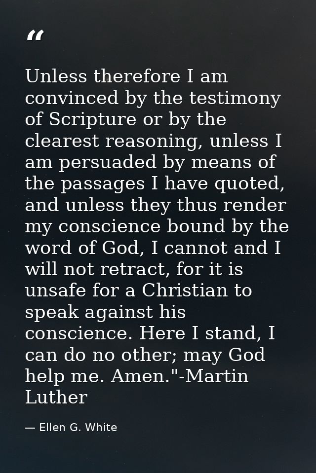 Unless therefore I am convinced by the testimony of Scripture or by the clearest reasoning, unless I am persuaded by mea — Ellen G. White