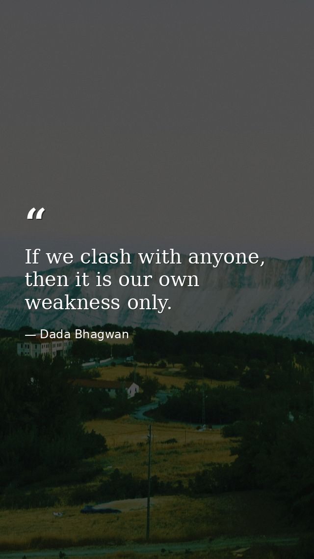 If we clash with anyone, then it is our own weakness only. — Dada Bhagwan
