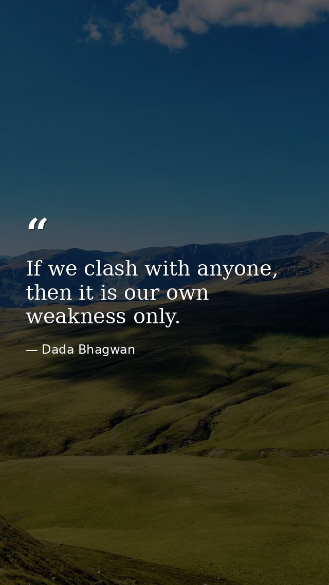 If we clash with anyone, then it is our own weakness only. — Dada Bhagwan