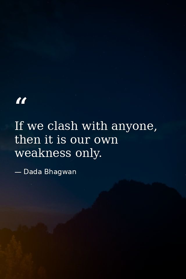 If we clash with anyone, then it is our own weakness only. — Dada Bhagwan